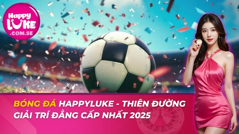 Bóng Đá - Thiên Đường Giải Trí Đẳng Cấp Nhất 2026 Tại HAPPYLUKE 3 Bóng Đá - Thiên Đường Giải Trí Đẳng Cấp Nhất 2026 Tại HAPPYLUKE