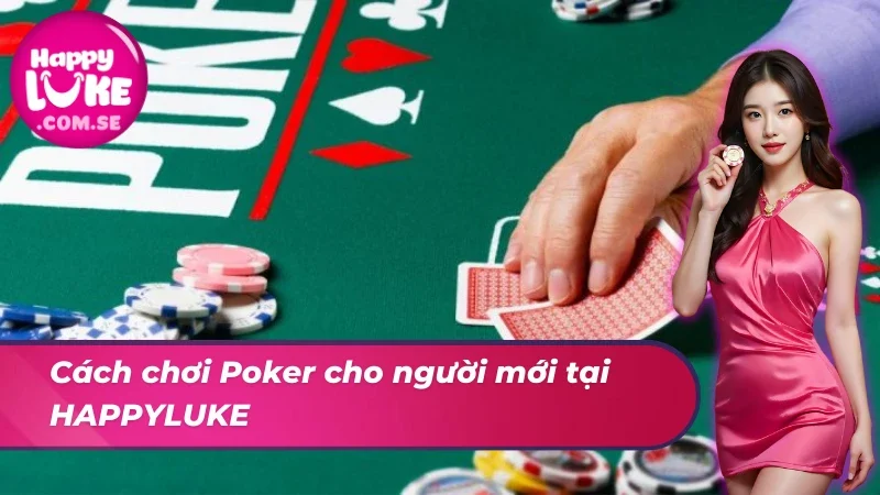 Hướng dẫn tân thủ chơi Poker chuẩn chỉ tại nhà cái